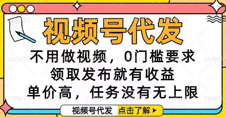 视频号代发，不用做视频，0门槛要求，领取发布就有收益，单价高，任务