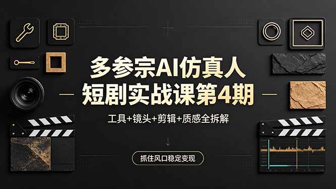 多参宗AI仿真人短剧实战课第4期，工具+镜头+剪辑+质感全拆解，抓住风口稳定变现-白蛇网