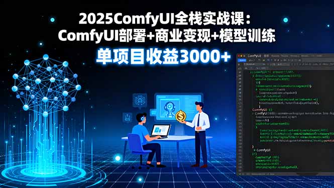 2025ComfyUI全栈实战课：ComfyUI部署+商业变现+模型训练，单项目收益3000+