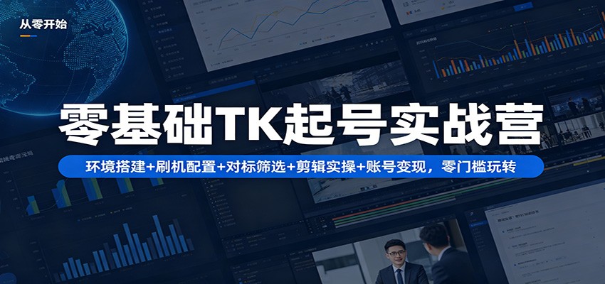 零基础TK起号实战营：环境搭建+ 刷机配置+对标筛选+剪辑实操+账号变现，零门槛玩转-白蛇网