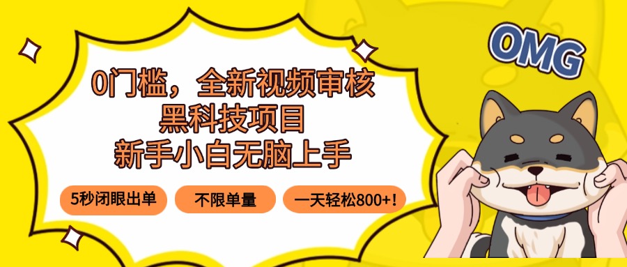 0门槛，全新视频审核黑科技项目，新手小白无脑上手5秒闭眼出单，不限单