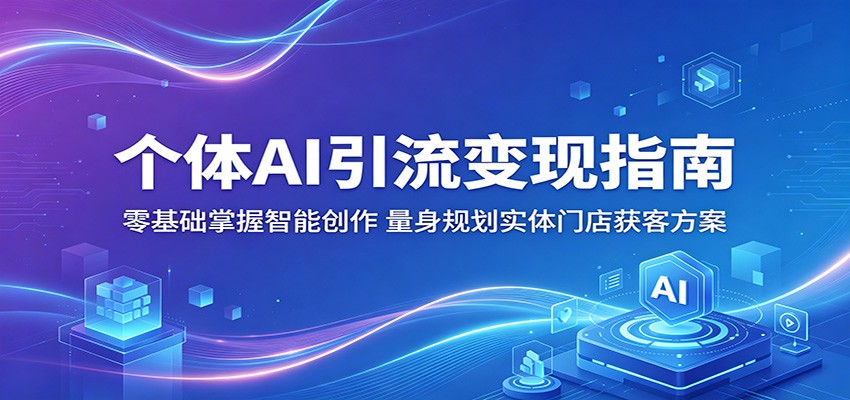 个体AI引流变现指南：零基础掌握智能创作，量身规划实体门店获客方案-白蛇网