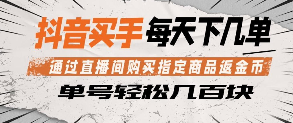 抖音买手通过直播间购买指定商品返金币，每天几单，轻松日入几张【揭秘】-白蛇网