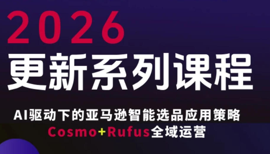 跨境亚马逊FBA系统课程，AI驱动下的亚马逊智能选品应用策略Cosmo+Rufus全域运营(更新26年4月)-白蛇网