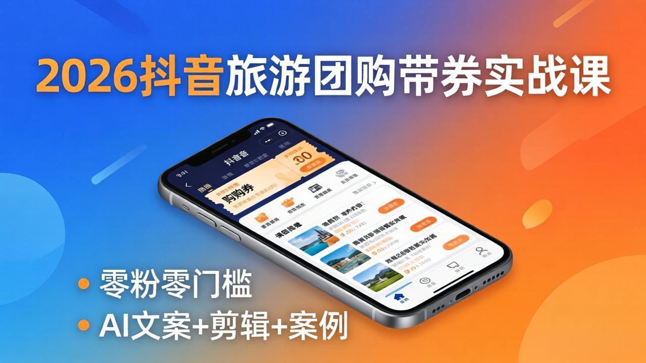 2026抖音旅游团购带券实战课：零粉零门槛，AI文案+剪辑+案例，躺着赚门票佣金-白蛇网