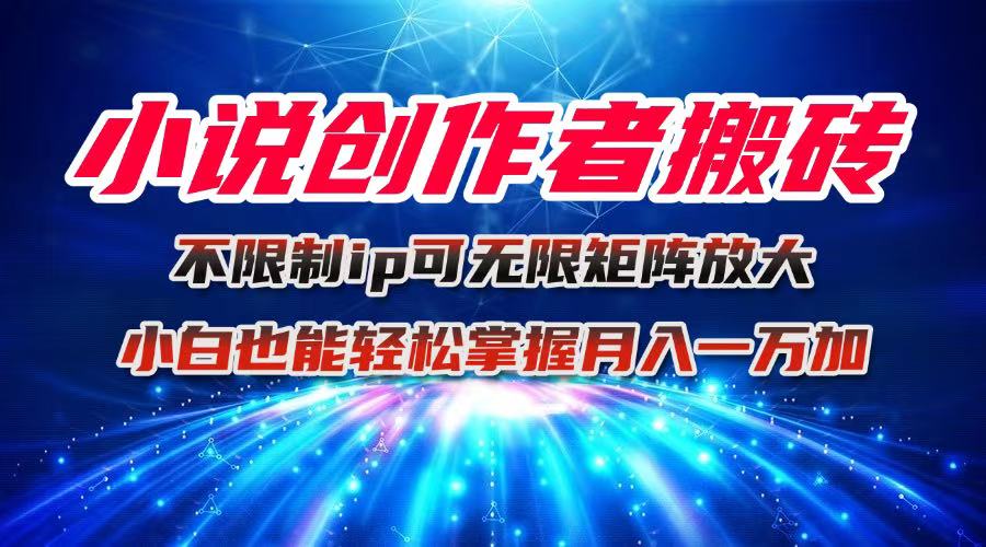 小说创作者搬砖玩法，不限制IP简单无脑 可矩阵无限放大小白也能实现轻