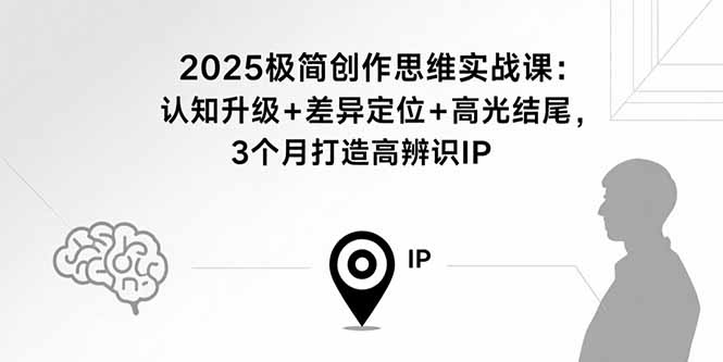 2025极简创作思维实战课：认知升级+差异定位+高光结尾，3个月打造高辨识IP