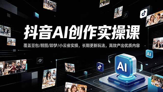 抖音AI创作变现课，覆盖豆包/醒图/即梦/小云雀实操，长期更新玩法，高效产出优质内容-白蛇网