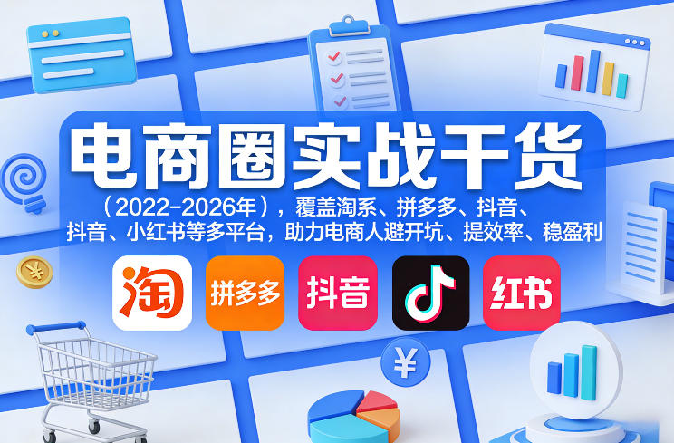 电商圈实战干货(2023-2026年)，覆盖淘系、拼多多、抖音、小红书等多平台，助力电商人避开坑、提效率、稳盈利(更新06月18日)