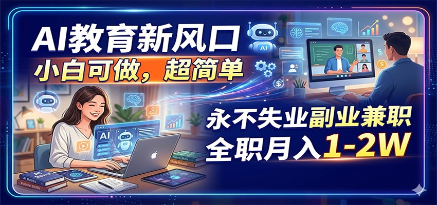 AI教育新风口，小白可做，超简单，永不失业副业兼职 全职月入1-2W-白蛇网