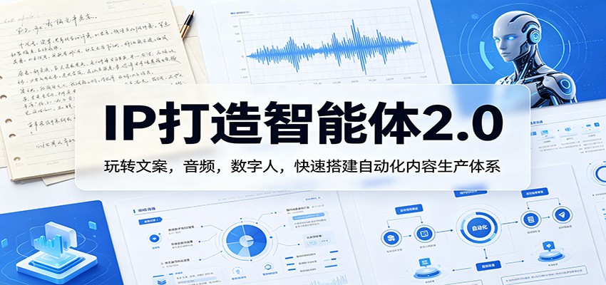 IP打造智能体2.0：玩转文案，音频，数字人，快速搭建自动化内容生产体系-白蛇网