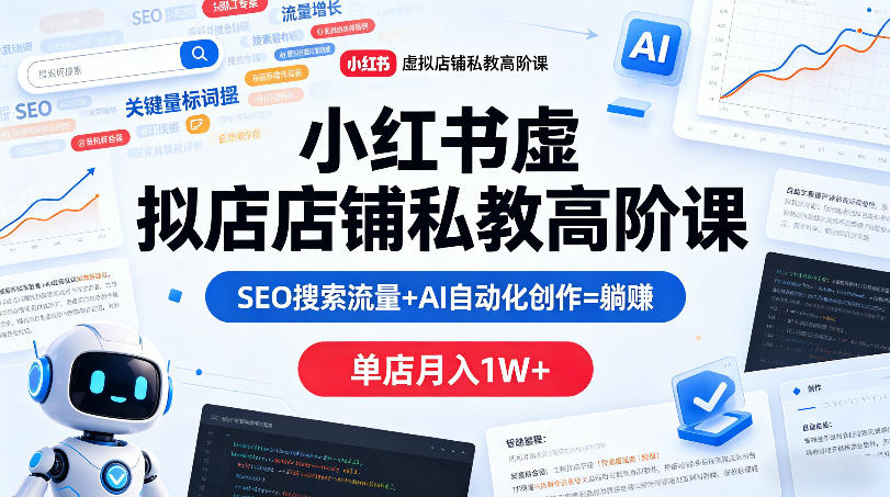 小红书虚拟店铺私教高阶课，SEO搜索流量+AI自动化创作=躺賺，单店月入1W+-白蛇网