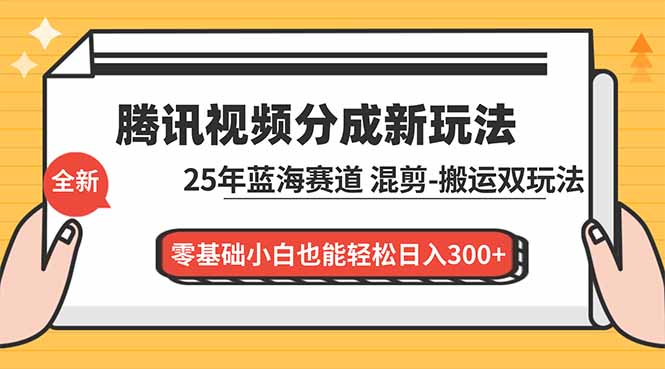 腾讯视频分成计划最新教程：25年蓝海赛道，混剪、搬运双玩法，零基础小白也能轻松日入300+